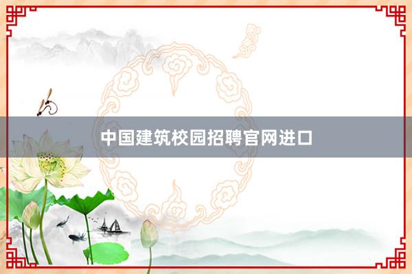 中国建筑校园招聘官网进口