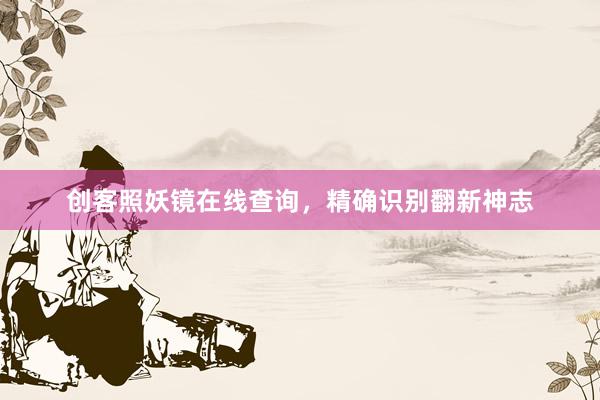 创客照妖镜在线查询,精确识别翻新神志
